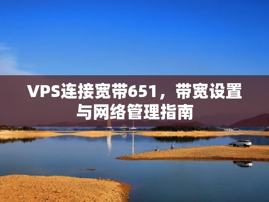 VPS连接宽带651，带宽设置与网络管理指南
