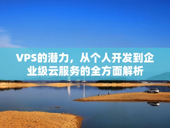 VPS的潜力，从个人开发到企业级云服务的全方面解析