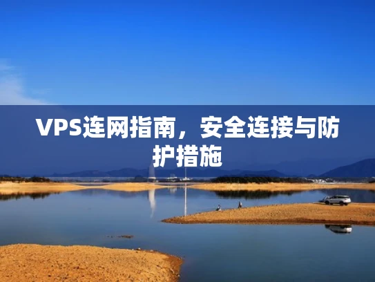 VPS连网指南，安全连接与防护措施