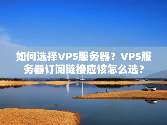 如何选择VPS服务器？VPS服务器订阅链接应该怎么选？