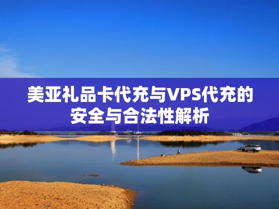 美亚礼品卡代充与VPS代充的安全与合法性解析