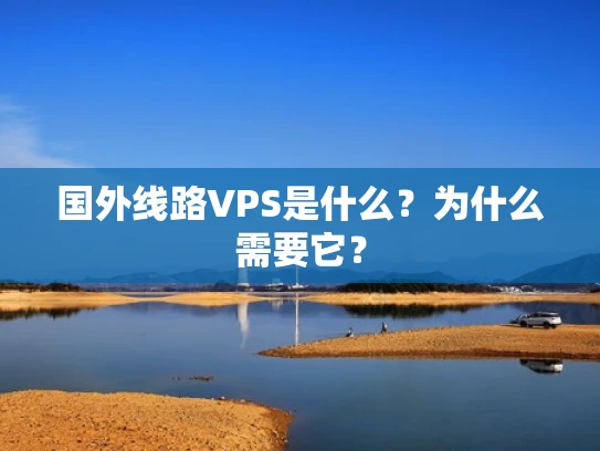 国外线路VPS是什么？为什么需要它？