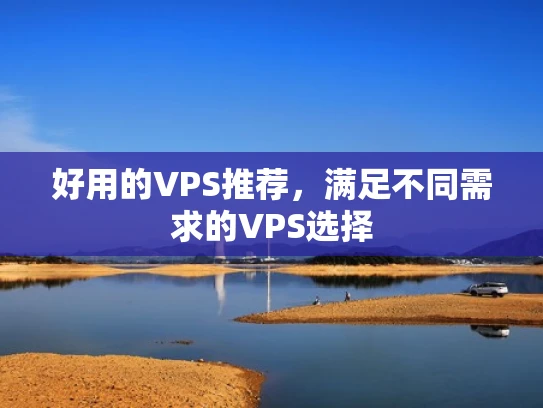 好用的VPS推荐，满足不同需求的VPS选择