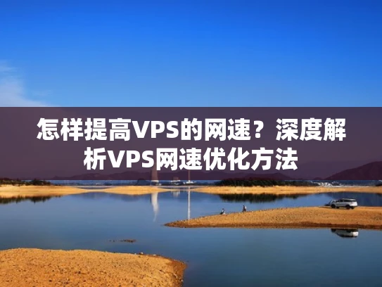 怎样提高VPS的网速？深度解析VPS网速优化方法