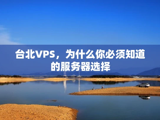 台北VPS，为什么你必须知道的服务器选择
