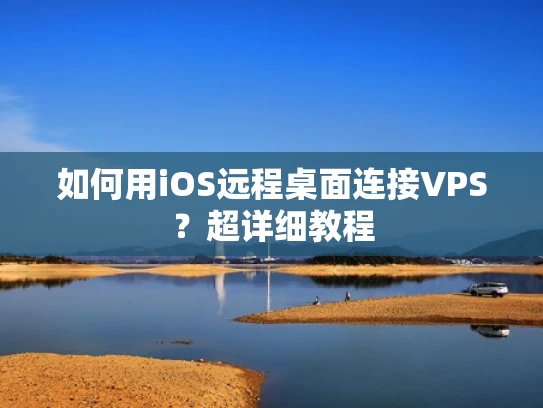 如何用iOS远程桌面连接VPS？超详细教程