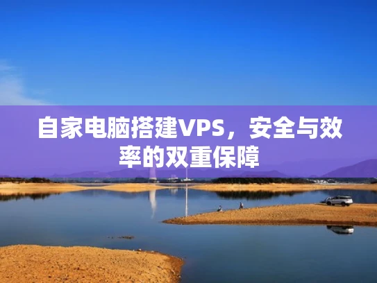 自家电脑搭建VPS，安全与效率的双重保障