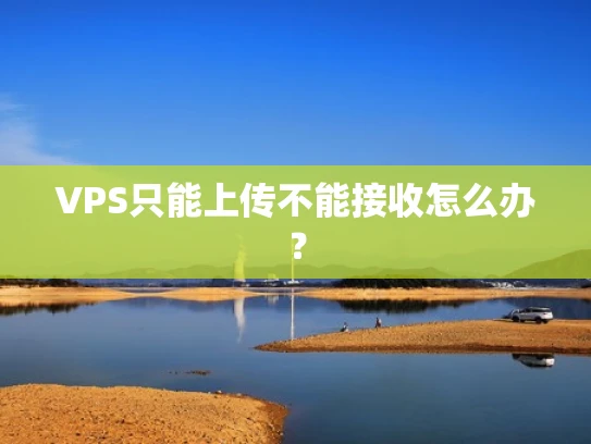 VPS只能上传不能接收怎么办？