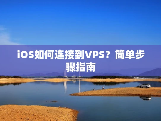 iOS如何连接到VPS？简单步骤指南