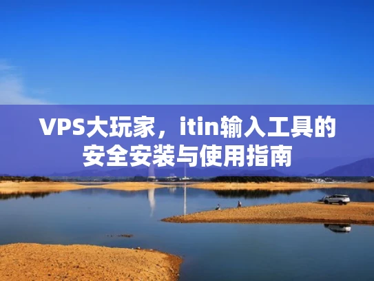 VPS大玩家，itin输入工具的安全安装与使用指南