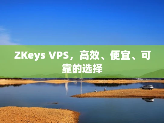 ZKeys VPS，高效、便宜、可靠的选择