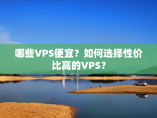 哪些VPS便宜？如何选择性价比高的VPS？