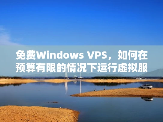 免费Windows VPS，如何在预算有限的情况下运行虚拟服务器？