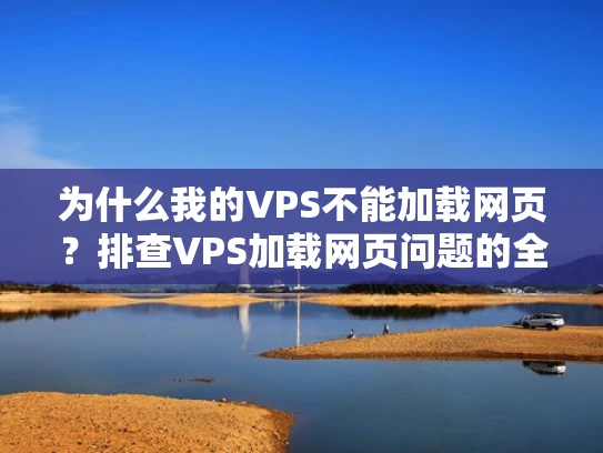 为什么我的VPS不能加载网页？排查VPS加载网页问题的全攻略