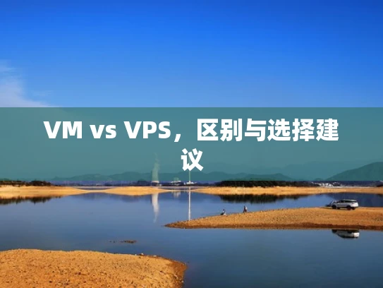VM vs VPS，区别与选择建议