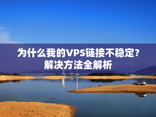 为什么我的VPS链接不稳定？解决方法全解析