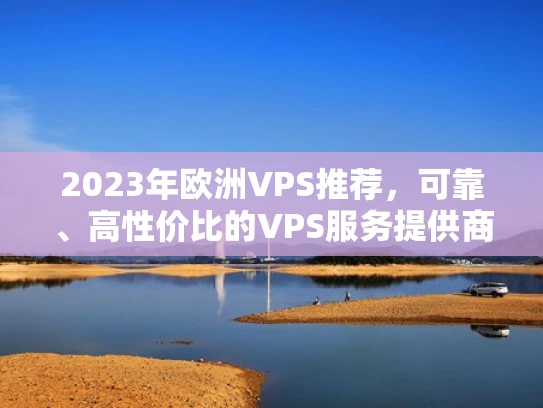 2023年欧洲VPS推荐，可靠、高性价比的VPS服务提供商有哪些？