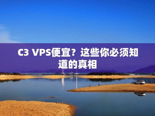 C3 VPS便宜？这些你必须知道的真相