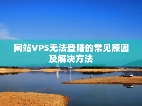 网站VPS无法登陆的常见原因及解决方法