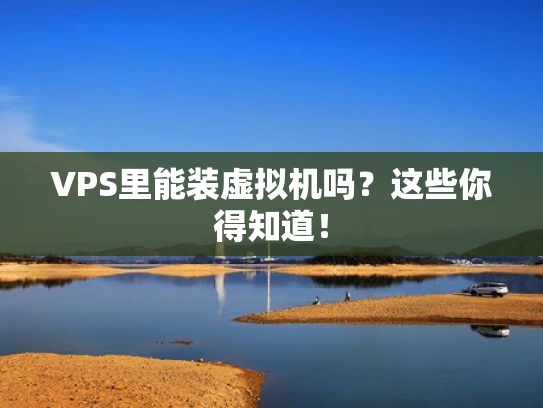 VPS里能装虚拟机吗？这些你得知道！