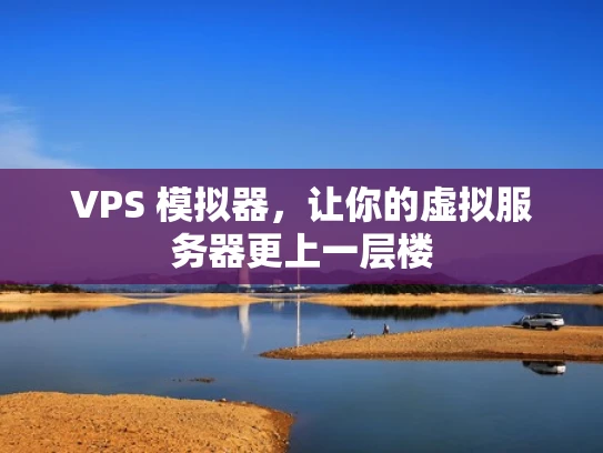VPS 模拟器，让你的虚拟服务器更上一层楼
