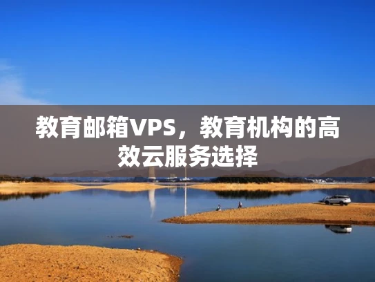 教育邮箱VPS，教育机构的高效云服务选择