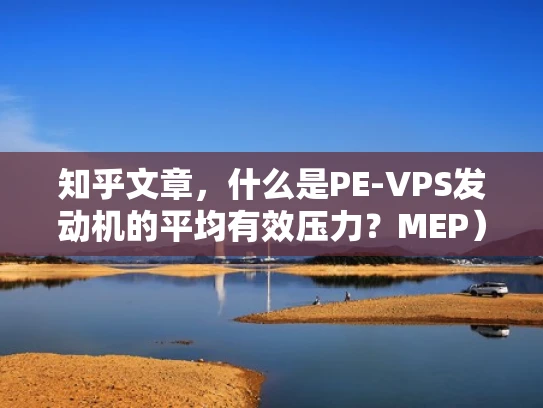知乎文章，什么是PE-VPS发动机的平均有效压力？MEP）及其重要性