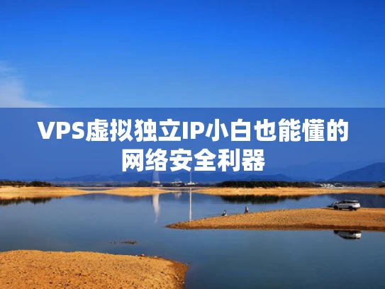 VPS虚拟独立IP小白也能懂的网络安全利器