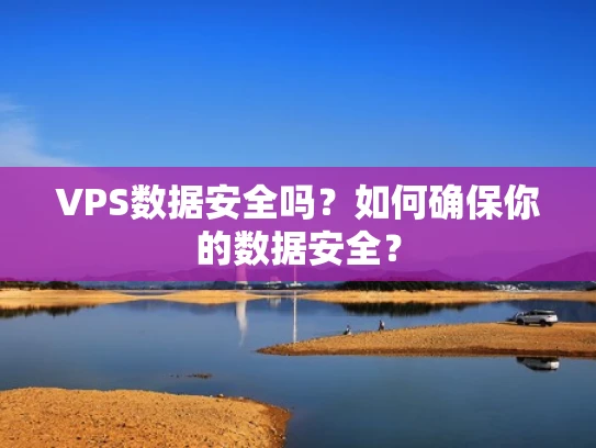 VPS数据安全吗？如何确保你的数据安全？