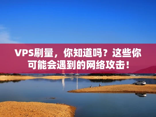 VPS刷量，你知道吗？这些你可能会遇到的网络攻击！