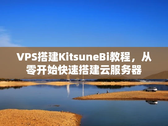 VPS搭建KitsuneBi教程，从零开始快速搭建云服务器
