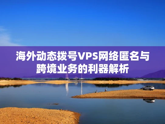 海外动态拨号VPS网络匿名与跨境业务的利器解析