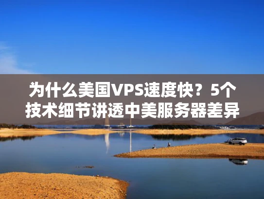 为什么美国VPS速度快？5个技术细节讲透中美服务器差异