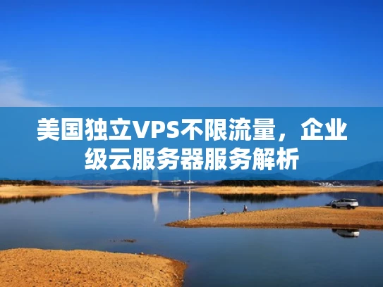 美国独立VPS不限流量，企业级云服务器服务解析