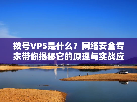 拨号VPS是什么？网络安全专家带你揭秘它的原理与实战应用