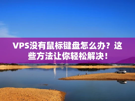 VPS没有鼠标键盘怎么办？这些方法让你轻松解决！
