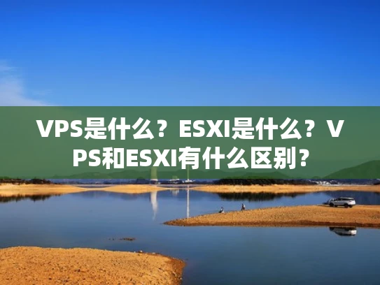 VPS是什么？ESXI是什么？VPS和ESXI有什么区别？