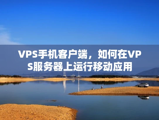VPS手机客户端，如何在VPS服务器上运行移动应用