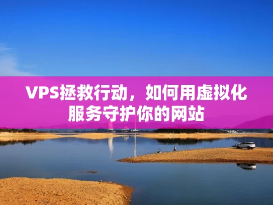 VPS拯救行动，如何用虚拟化服务守护你的网站