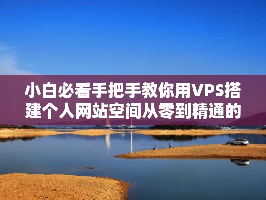 小白必看手把手教你用VPS搭建个人网站空间从零到精通的完整指南