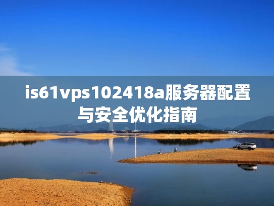 is61vps102418a服务器配置与安全优化指南