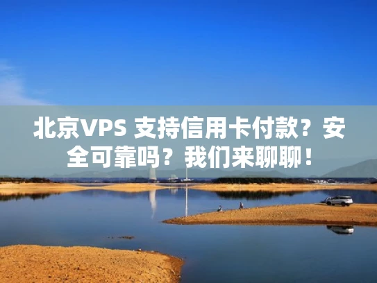 北京VPS 支持信用卡付款？安全可靠吗？我们来聊聊！