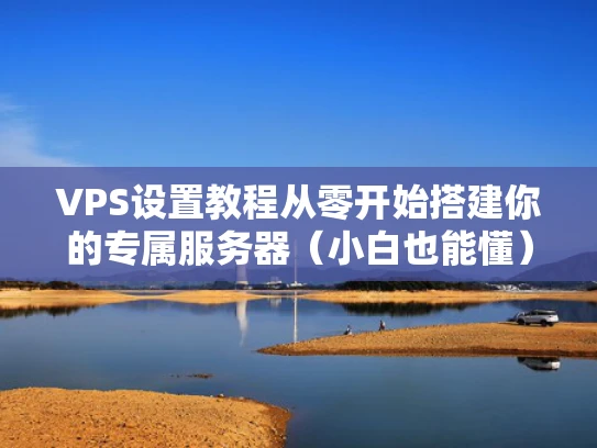 VPS设置教程从零开始搭建你的专属服务器（小白也能懂）