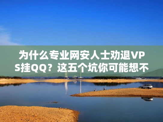 为什么专业网安人士劝退VPS挂QQ？这五个坑你可能想不到