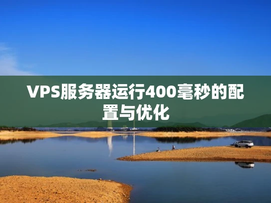 VPS服务器运行400毫秒的配置与优化