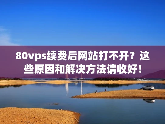 80vps续费后网站打不开？这些原因和解决方法请收好！