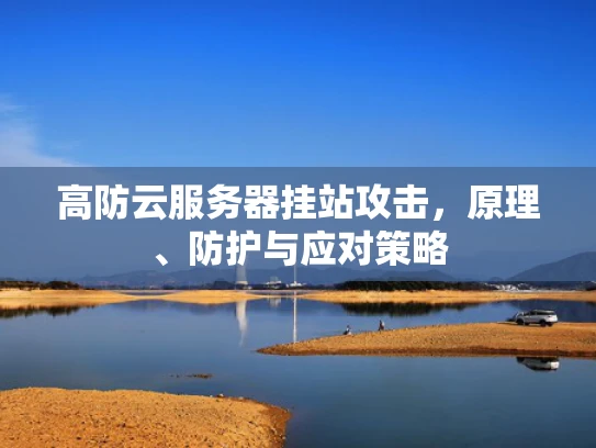 高防云服务器挂站攻击，原理、防护与应对策略