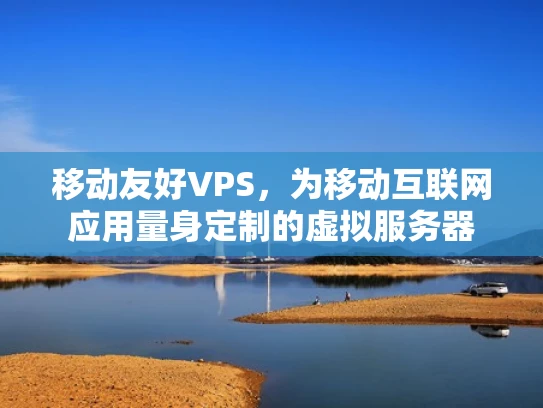 移动友好VPS，为移动互联网应用量身定制的虚拟服务器