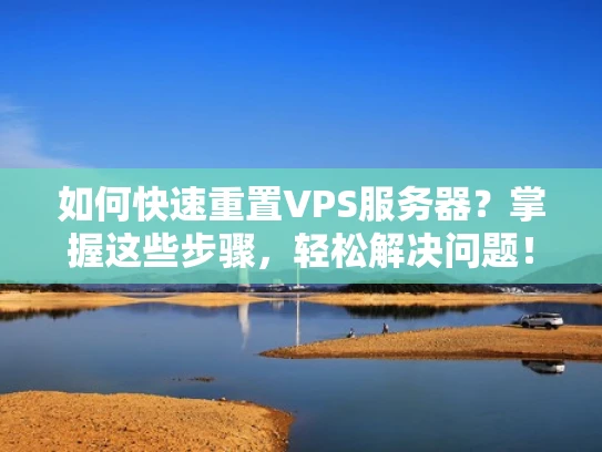 如何快速重置VPS服务器？掌握这些步骤，轻松解决问题！