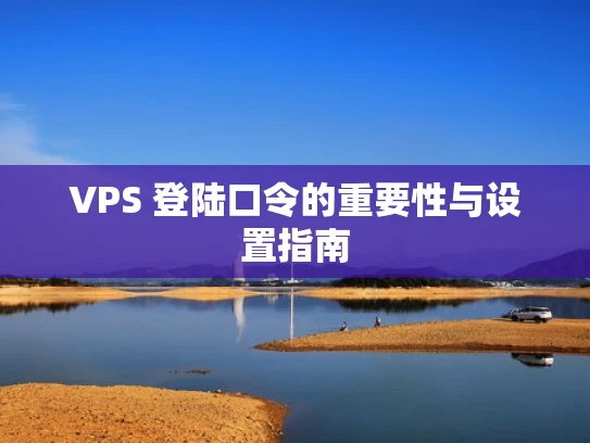 VPS 登陆口令的重要性与设置指南